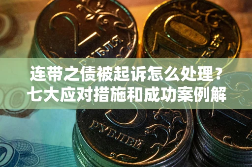 北京连带之债被起诉怎么处理？七大应对措施和成功案例解析