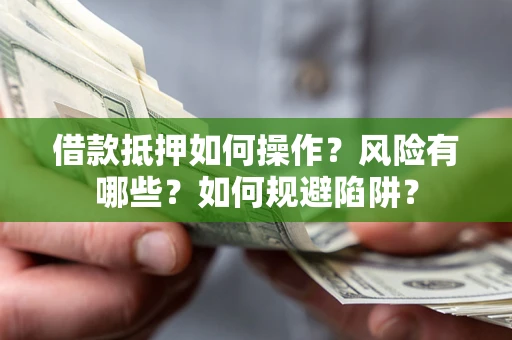 北京借款抵押如何操作？风险有哪些？如何规避陷阱？