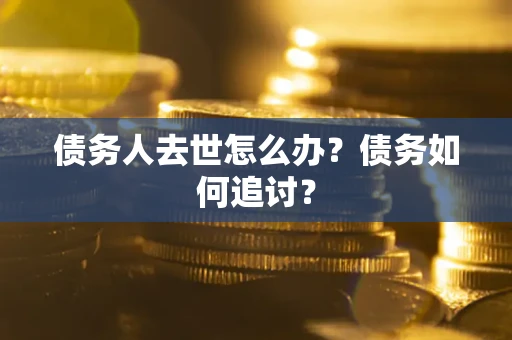 北京债务人去世怎么办？债务如何追讨？