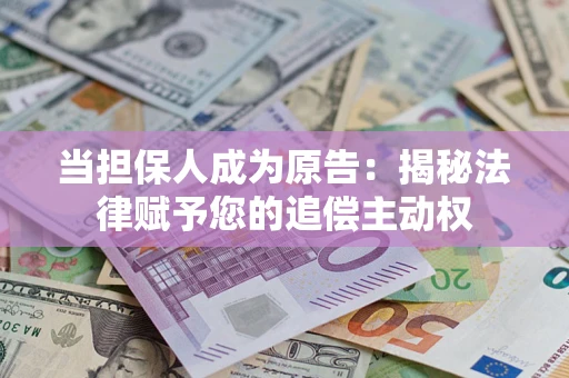 北京当担保人成为原告:揭秘法律赋予您的追偿主动权 北京当担保人成为原告:揭秘法律赋予您的追偿主动权