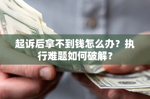 北京起诉后拿不到钱怎么办?执行难题如何破解? 北京起诉后拿不到钱怎么办?执行难题如何破解?