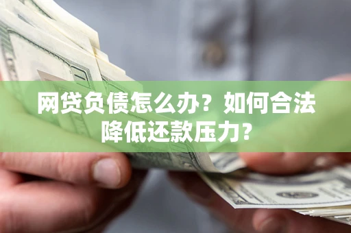 北京网贷负债怎么办？如何合法降低还款压力？