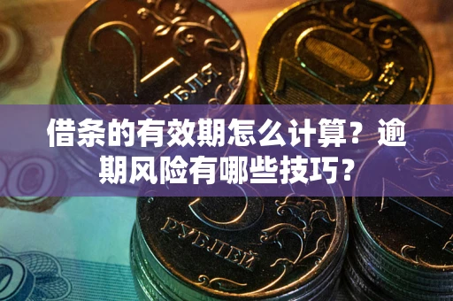 北京借条的有效期怎么计算？逾期风险有哪些技巧？