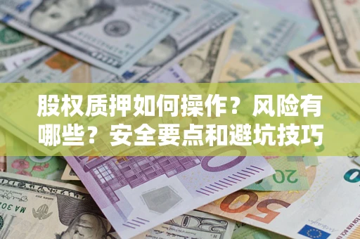北京股权质押如何操作？风险有哪些？安全要点和避坑技巧？