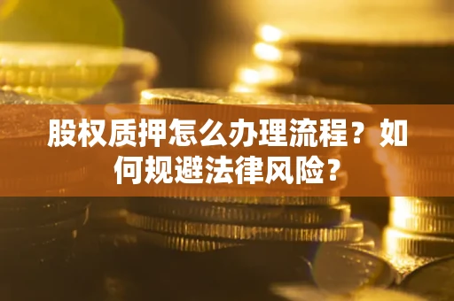 北京股权质押怎么办理流程？如何规避法律风险？