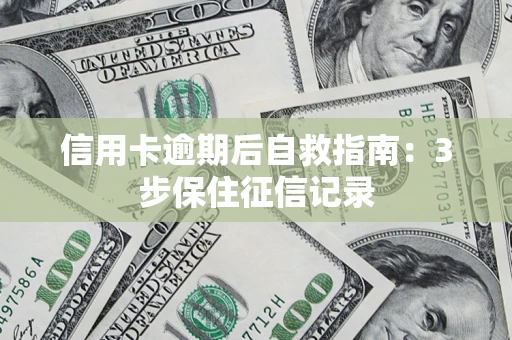 北京信用卡逾期后自救指南：3步保住征信记录