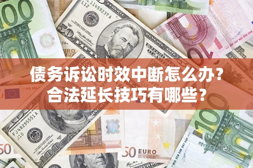 北京债务诉讼时效中断怎么办？合法延长技巧有哪些？