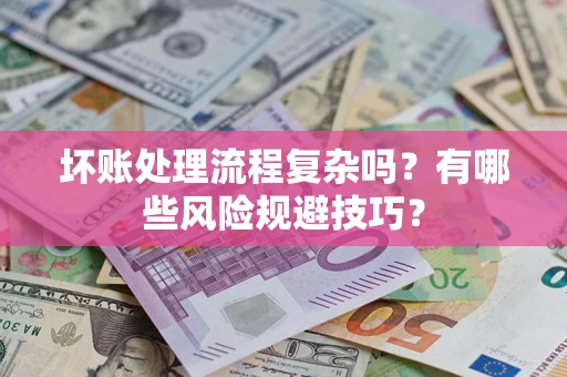 北京坏账处理流程复杂吗？有哪些风险规避技巧？