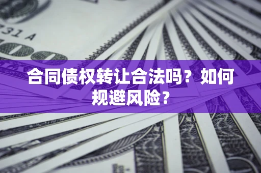 北京合同债权转让合法吗?如何规避风险? 北京合同债权转让合法吗?如何规避风险?