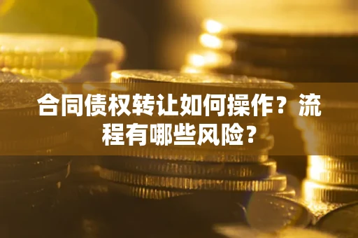 北京合同债权转让如何操作？流程有哪些风险？