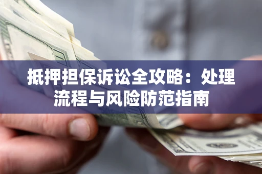 北京抵押担保诉讼全攻略：处理流程与风险防范指南