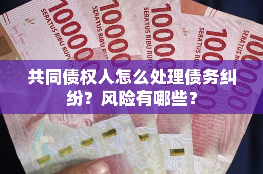 北京共同债权人怎么处理债务纠纷？风险有哪些？