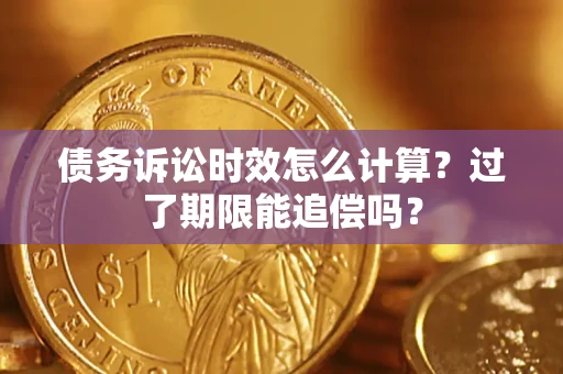 北京债务诉讼时效怎么计算？过了期限能追偿吗？