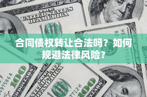 北京合同债权转让合法吗？如何规避法律风险？