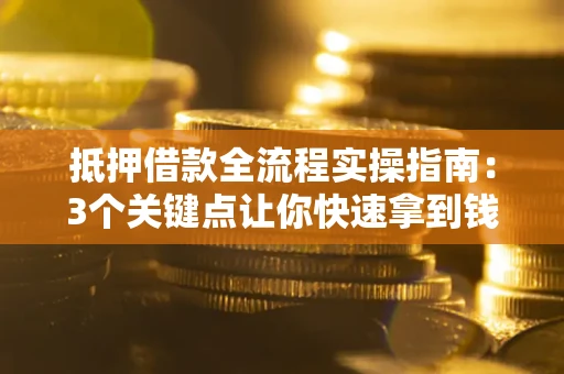 北京抵押借款全流程实操指南：3个关键点让你快速拿到钱