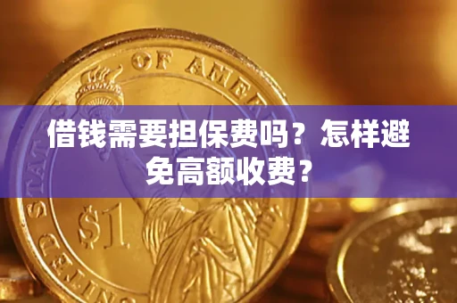 北京借钱需要担保费吗？怎样避免高额收费？