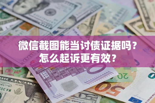北京微信截图能当讨债证据吗？怎么起诉更有效？