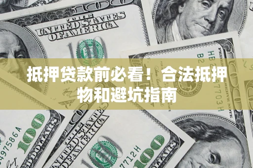 北京抵押贷款前必看！合法抵押物和避坑指南