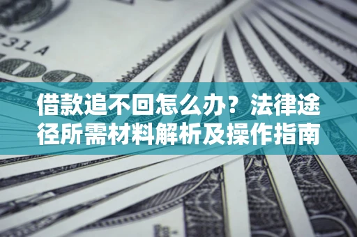 北京借款追不回怎么办?法律途径所需材料解析及操作指南 北京借款追不回怎么办?法律途径所需材料解析及操作指南