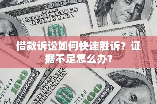 北京借款诉讼如何快速胜诉？证据不足怎么办？