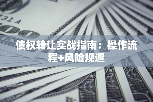 北京债权转让实战指南：操作流程+风险规避
