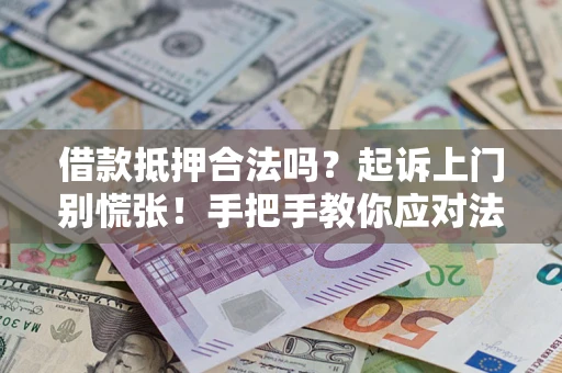 北京借款抵押合法吗？起诉上门别慌张！手把手教你应对法律程序