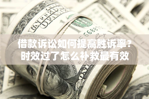 北京借款诉讼如何提高胜诉率？时效过了怎么补救最有效