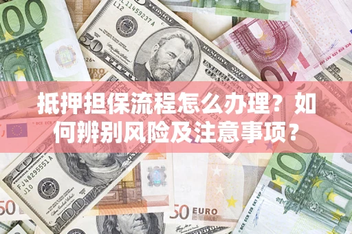 北京抵押担保流程怎么办理？如何辨别风险及注意事项？