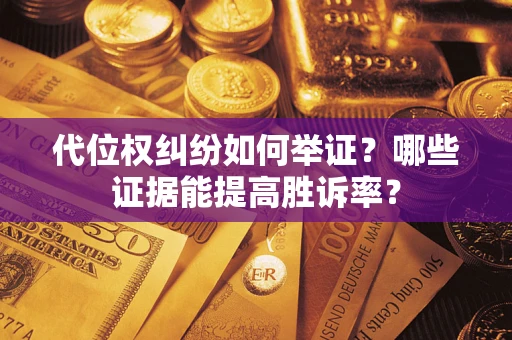 北京代位权纠纷如何举证？哪些证据能提高胜诉率？