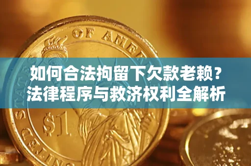 北京如何合法拘留下欠款老赖？法律程序与救济权利全解析
