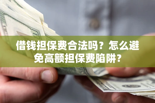 北京借钱担保费合法吗？怎么避免高额担保费陷阱？