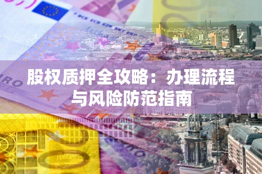北京股权质押全攻略：办理流程与风险防范指南