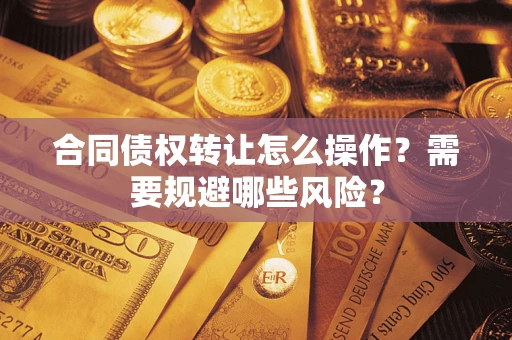 北京合同债权转让怎么操作？需要规避哪些风险？