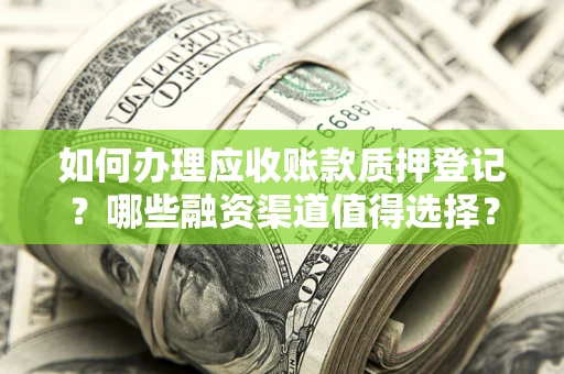 北京如何办理应收账款质押登记？哪些融资渠道值得选择？