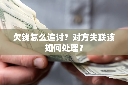 北京欠钱怎么追讨？对方失联该如何处理？
