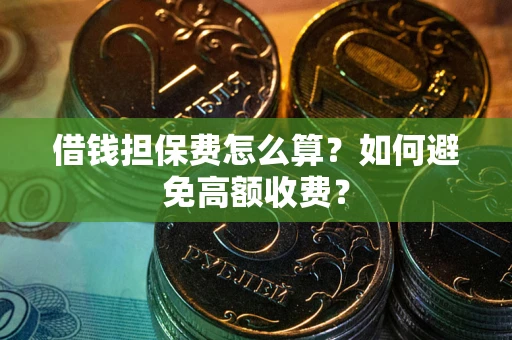北京借钱担保费怎么算？如何避免高额收费？