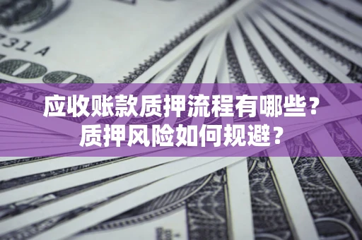 北京应收账款质押流程有哪些？质押风险如何规避？