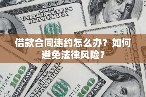北京借款合同违约怎么办？如何避免法律风险？