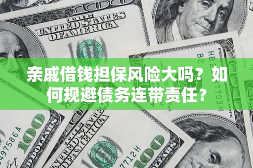 北京亲戚借钱担保风险大吗？如何规避债务连带责任？