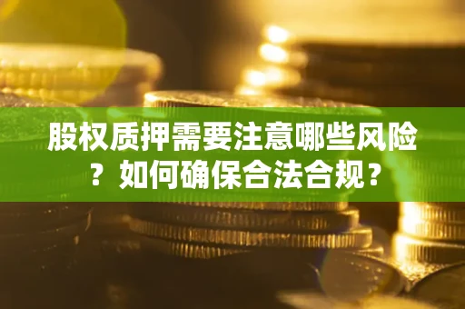 北京股权质押需要注意哪些风险？如何确保合法合规？
