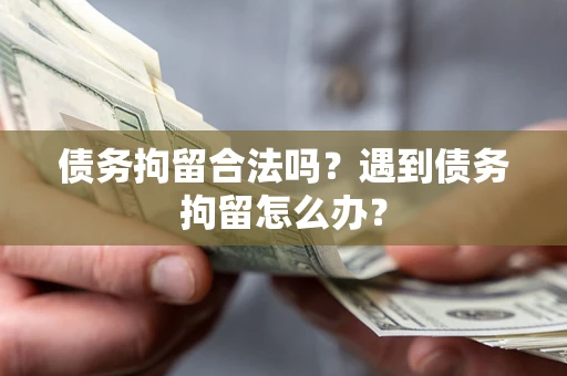 北京债务拘留合法吗？遇到债务拘留怎么办？