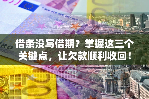 北京借条没写借期？掌握这三个关键点，让欠款顺利收回！