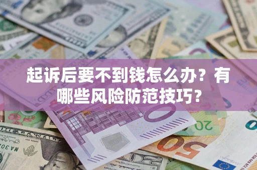 北京起诉后要不到钱怎么办?有哪些风险防范技巧? 北京起诉后要不到钱怎么办?有哪些风险防范技巧?