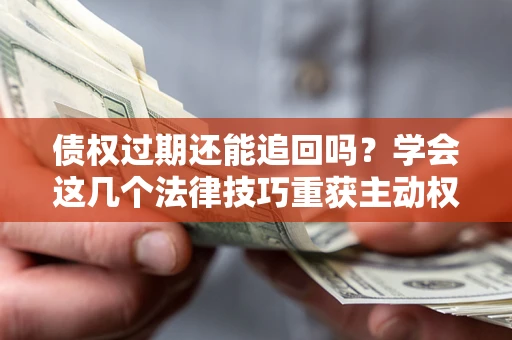 北京债权过期还能追回吗？学会这几个法律技巧重获主动权