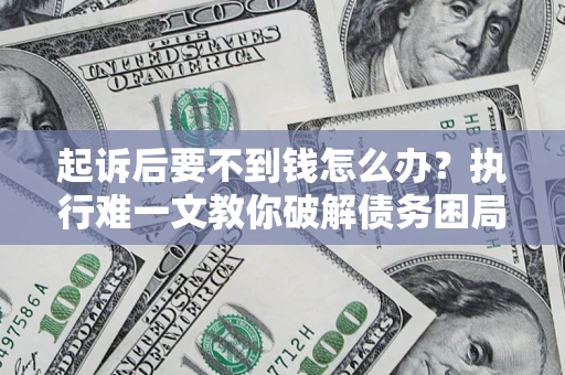 北京起诉后要不到钱怎么办？执行难一文教你破解债务困局