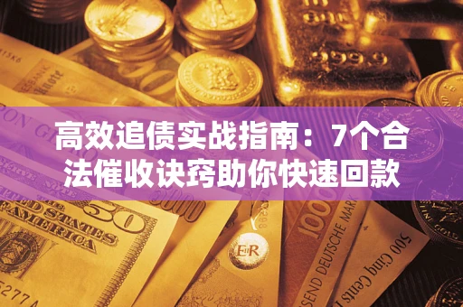 北京高效追债实战指南：7个合法催收诀窍助你快速回款