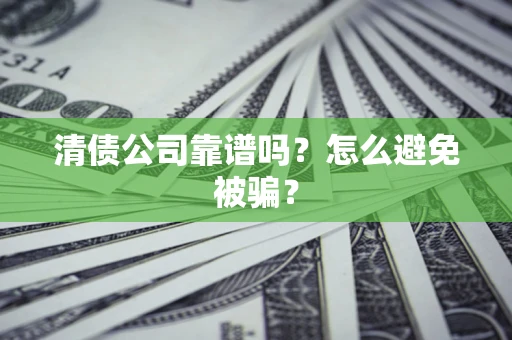 北京清债公司靠谱吗？怎么避免被骗？
