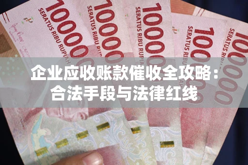 北京企业应收账款催收全攻略：合法手段与法律红线