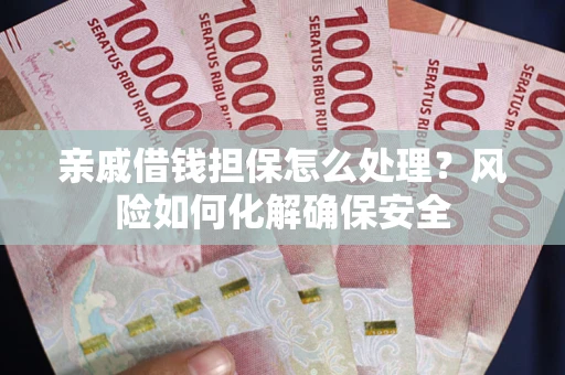 北京亲戚借钱担保怎么处理？风险如何化解确保安全