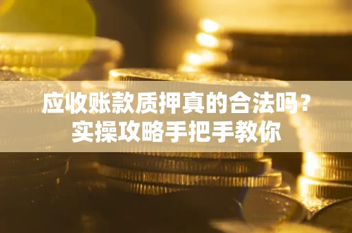 北京应收账款质押真的合法吗？实操攻略手把手教你